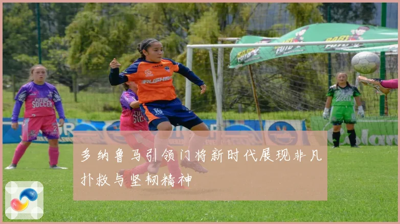 多纳鲁马引领门将新时代展现非凡扑救与坚韧精神
