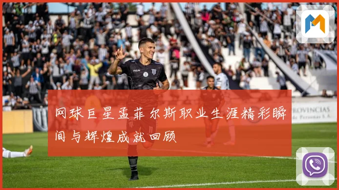 网球巨星孟菲尔斯职业生涯精彩瞬间与辉煌成就回顾