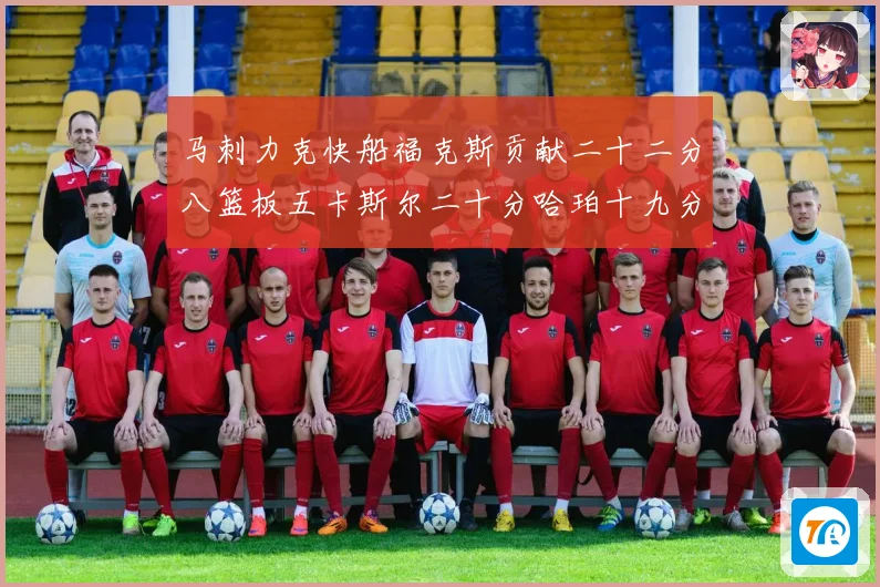 马刺力克快船福克斯贡献二十二分八篮板五卡斯尔二十分哈珀十九分赛场复盘