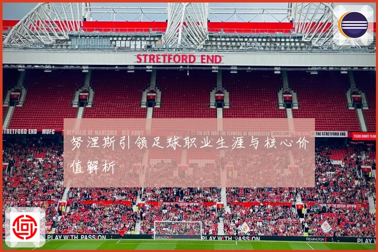 努涅斯引领足球职业生涯与核心价值解析