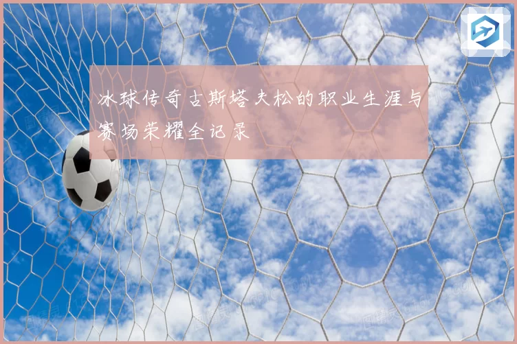 冰球传奇古斯塔夫松的职业生涯与赛场荣耀全记录