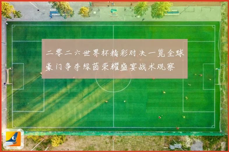 二零二六世界杯精彩对决一览全球豪门争夺绿茵荣耀盛宴战术观察