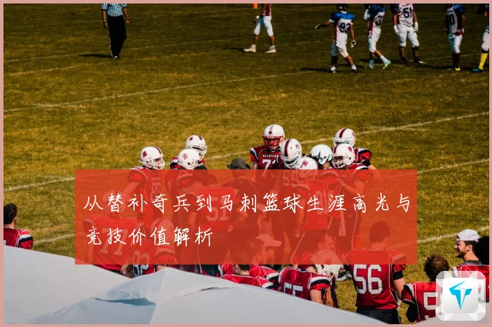 从替补奇兵到马刺篮球生涯高光与竞技价值解析