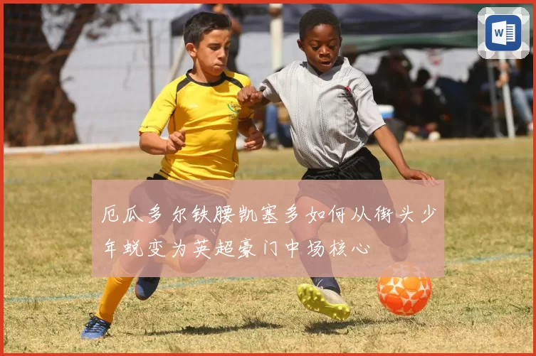 厄瓜多尔铁腰凯塞多如何从街头少年蜕变为英超豪门中场核心