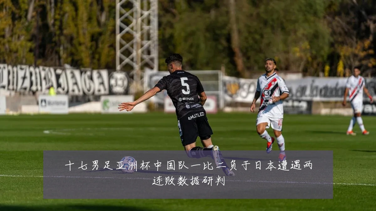 十七男足亚洲杯中国队一比二负于日本遭遇两连败数据研判