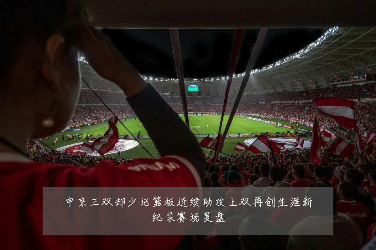 申京三双却少记篮板连续助攻上双再创生涯新纪录赛场复盘