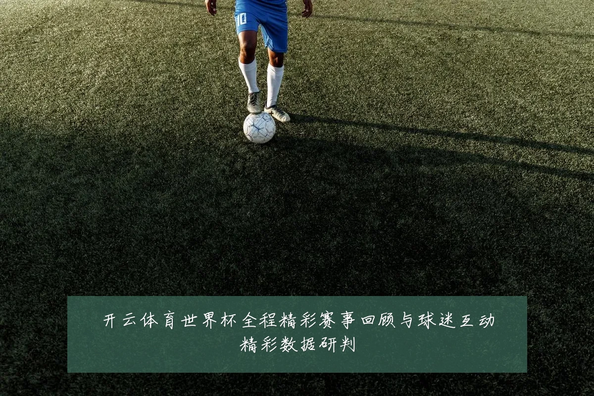 开云体育世界杯全程精彩赛事回顾与球迷互动精彩数据研判