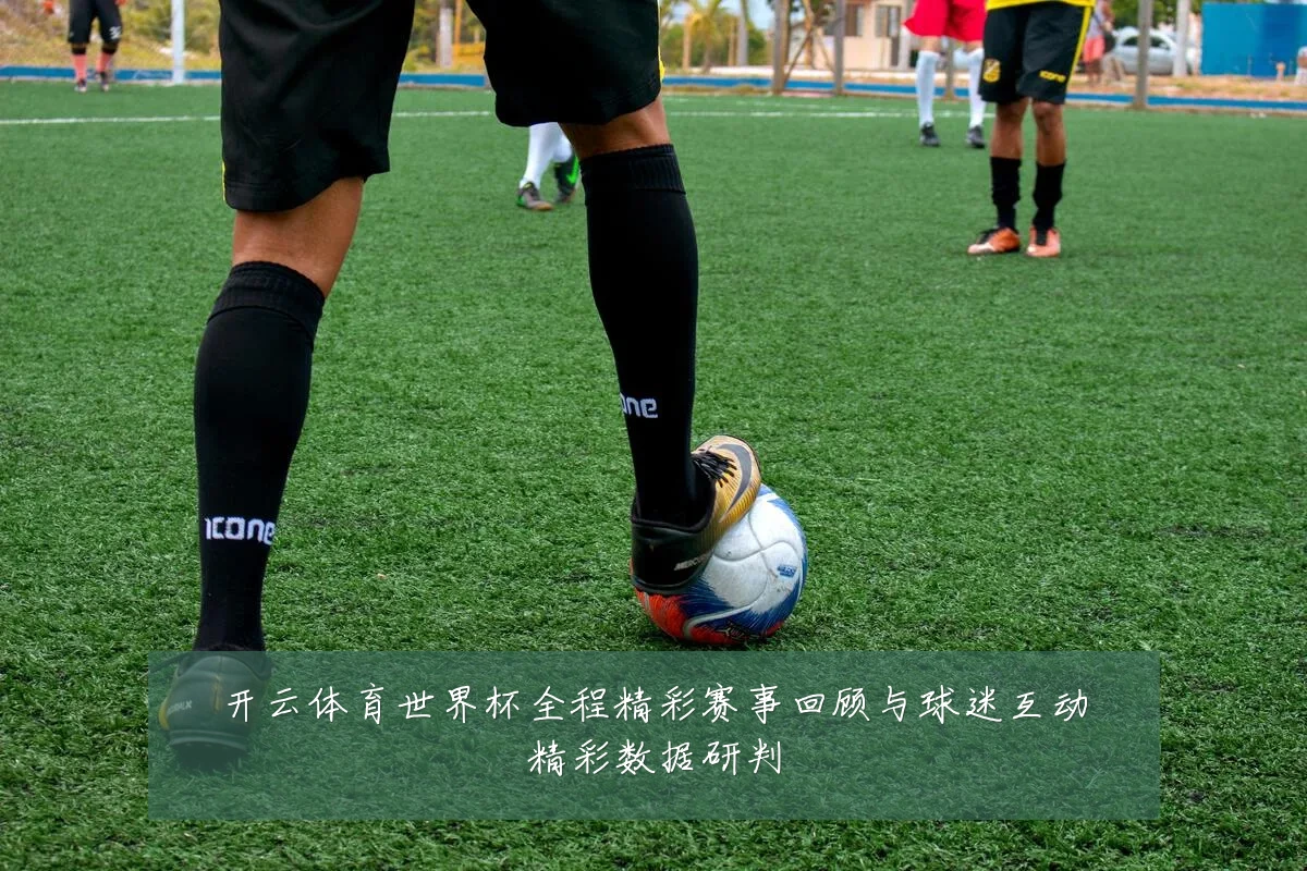 开云体育世界杯全程精彩赛事回顾与球迷互动精彩数据研判