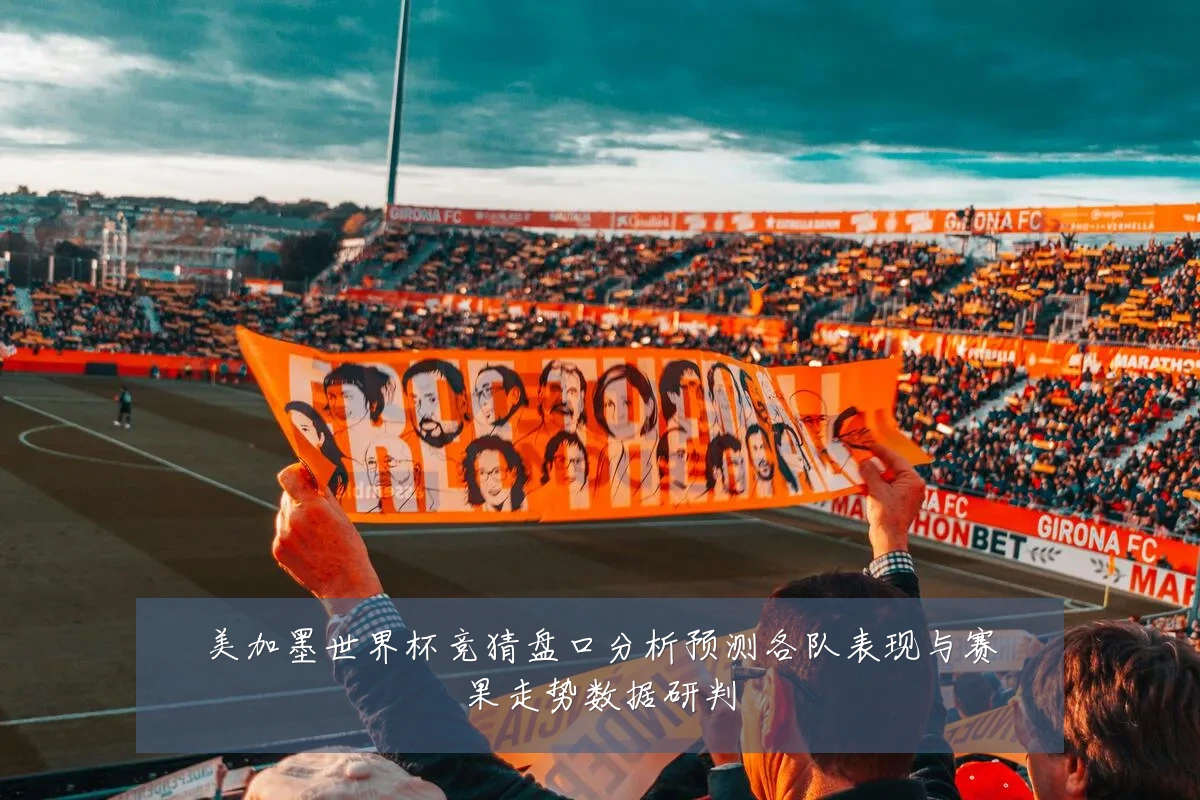 美加墨世界杯竞猜盘口分析预测各队表现与赛果走势数据研判