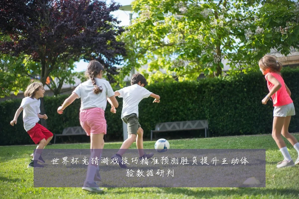 世界杯竞猜游戏技巧精准预测胜负提升互动体验数据研判