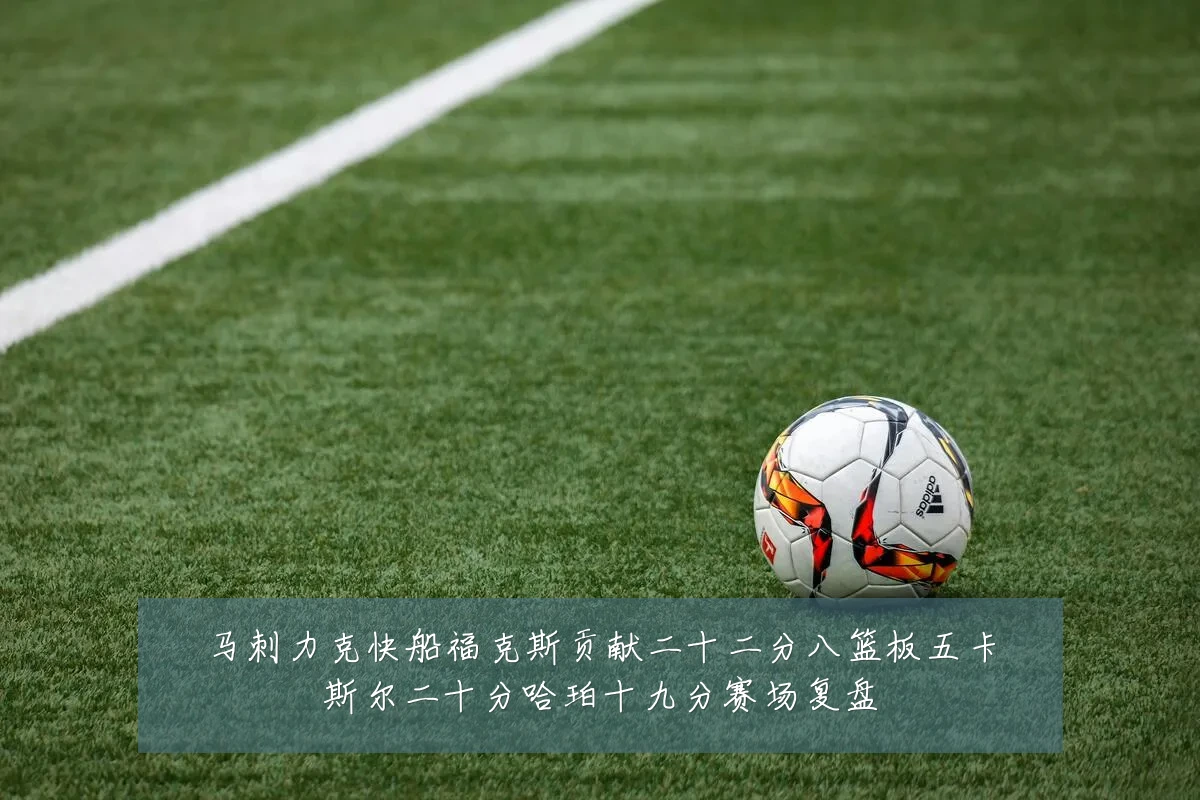 马刺力克快船福克斯贡献二十二分八篮板五卡斯尔二十分哈珀十九分赛场复盘